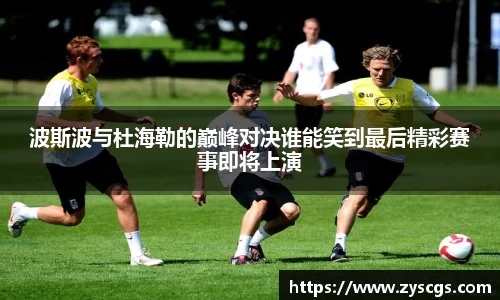 波斯波与杜海勒的巅峰对决谁能笑到最后精彩赛事即将上演