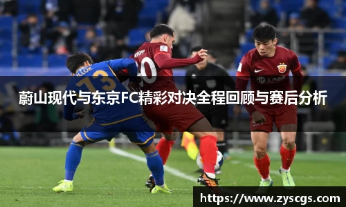 蔚山现代与东京FC精彩对决全程回顾与赛后分析