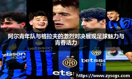 阿尔青年队与格拉夫的激烈对决展现足球魅力与青春活力